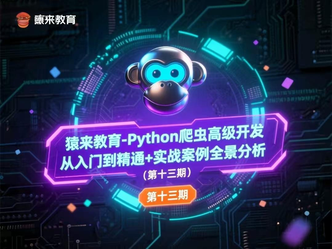 猿来教育-Python爬虫高级开发从入门到精通+实战案例全景分析(第十三期)【80.4GB】